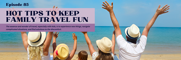 Episode 85: Hot Tips to Keep Family Travel Fun
